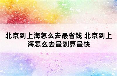 北京到上海怎么去最省钱 北京到上海怎么去最划算最快